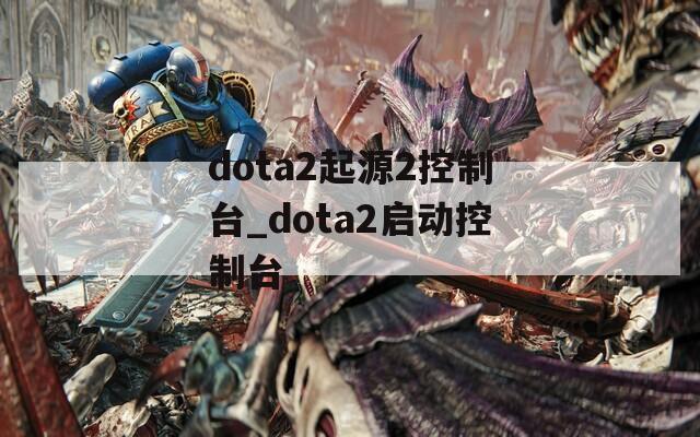 dota2起源2控制台_dota2启动控制台