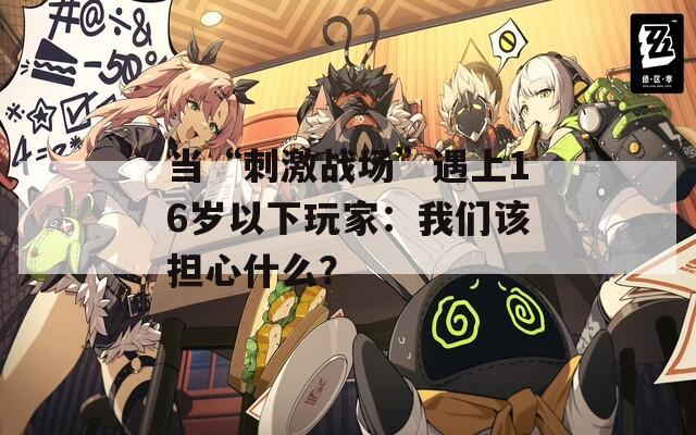 当“刺激战场”遇上16岁以下玩家：我们该担心什么？  第1张