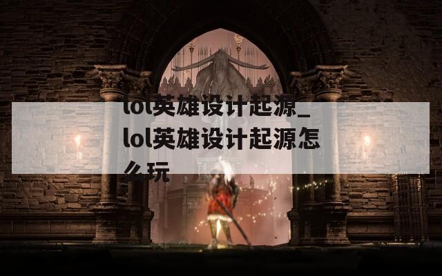 lol英雄设计起源_lol英雄设计起源怎么玩  第1张