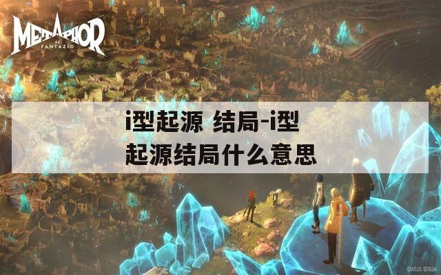 i型起源 结局-i型起源结局什么意思