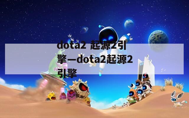 dota2 起源2引擎—dota2起源2引擎
