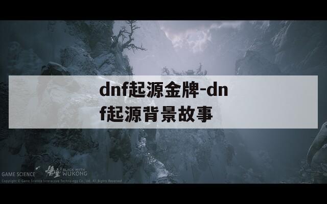 dnf起源金牌-dnf起源背景故事  第1张