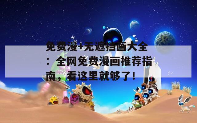 免费漫+无遮挡画大全：全网免费漫画推荐指南，看这里就够了！  第1张