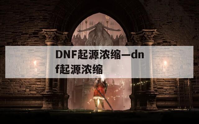 DNF起源浓缩—dnf起源浓缩