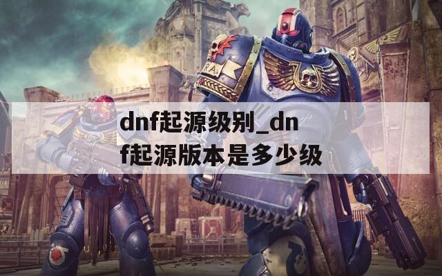 dnf起源级别_dnf起源版本是多少级
