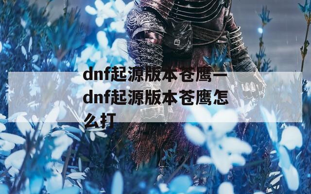 dnf起源版本苍鹰—dnf起源版本苍鹰怎么打