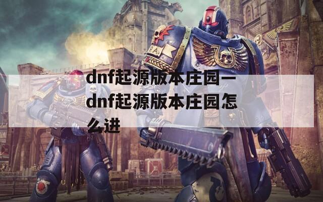 dnf起源版本庄园—dnf起源版本庄园怎么进  第1张