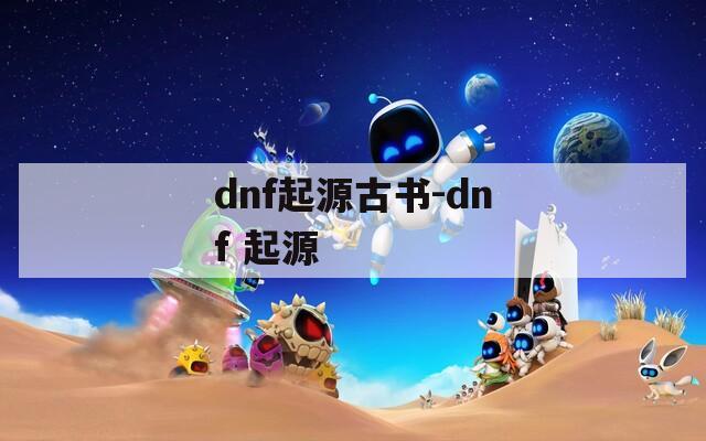 dnf起源古书-dnf 起源