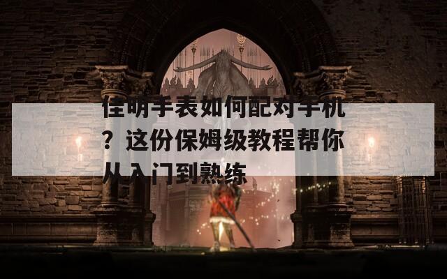 佳明手表如何配对手机？这份保姆级教程帮你从入门到熟练  第1张