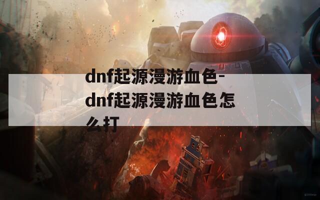 dnf起源漫游血色-dnf起源漫游血色怎么打  第1张