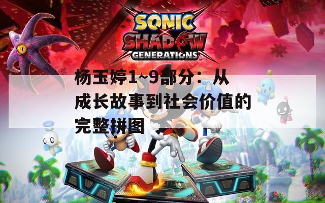 杨玉婷1～9部分：从成长故事到社会价值的完整拼图  第1张