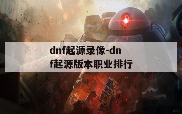 dnf起源录像-dnf起源版本职业排行