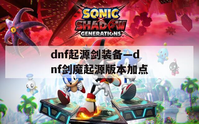 dnf起源剑装备—dnf剑魔起源版本加点  第1张