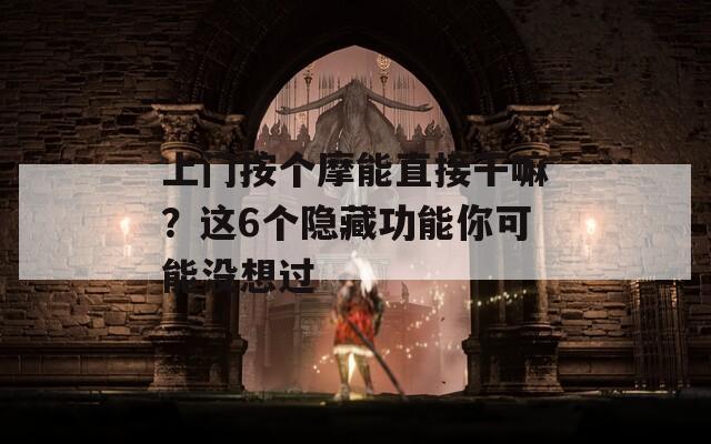 上门按个摩能直接干嘛？这6个隐藏功能你可能没想过