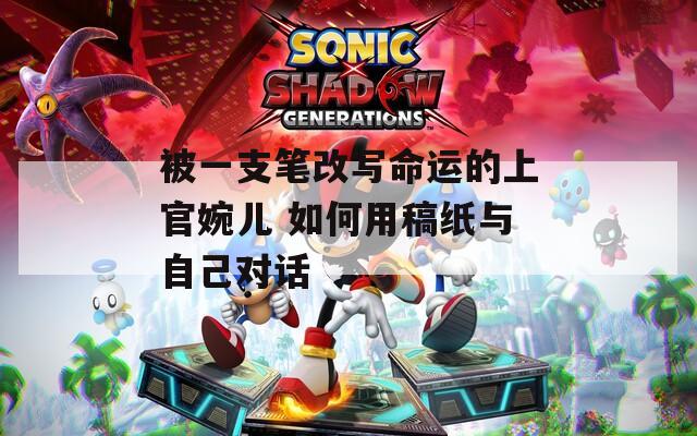 被一支笔改写命运的上官婉儿 如何用稿纸与自己对话