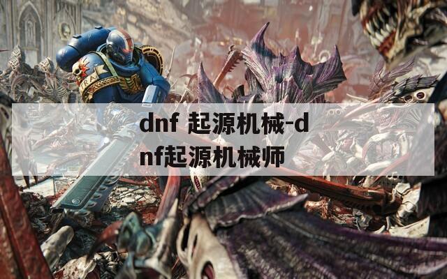 dnf 起源机械-dnf起源机械师