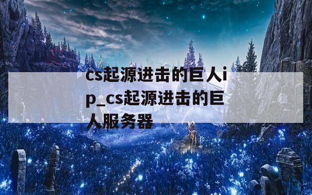 cs起源进击的巨人ip_cs起源进击的巨人服务器
