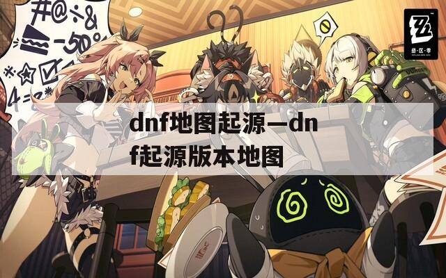 dnf地图起源—dnf起源版本地图
