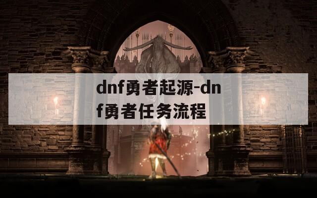 dnf勇者起源-dnf勇者任务流程