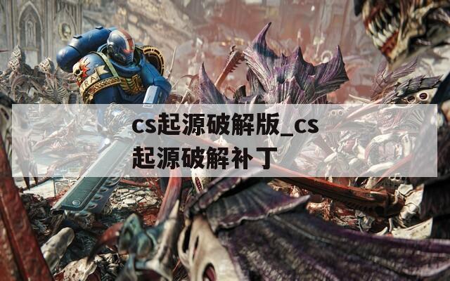 cs起源破解版_cs起源破解补丁  第1张
