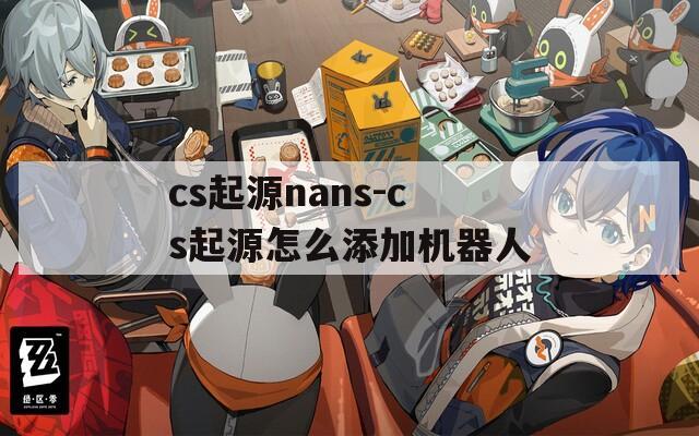 cs起源nans-cs起源怎么添加机器人
