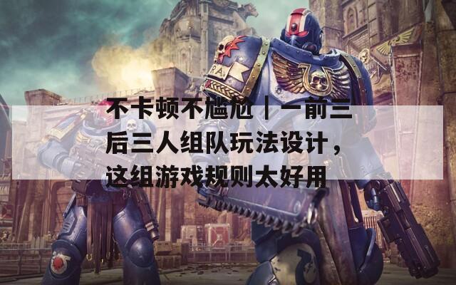 不卡顿不尴尬｜一前三后三人组队玩法设计，这组游戏规则太好用