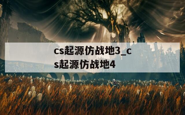 cs起源仿战地3_cs起源仿战地4