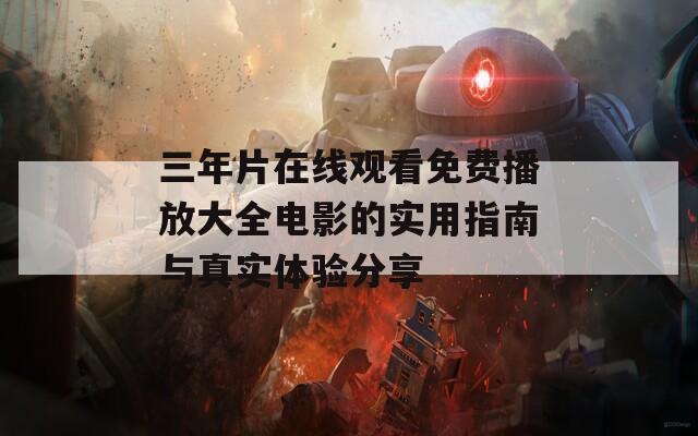 三年片在线观看免费播放大全电影的实用指南与真实体验分享