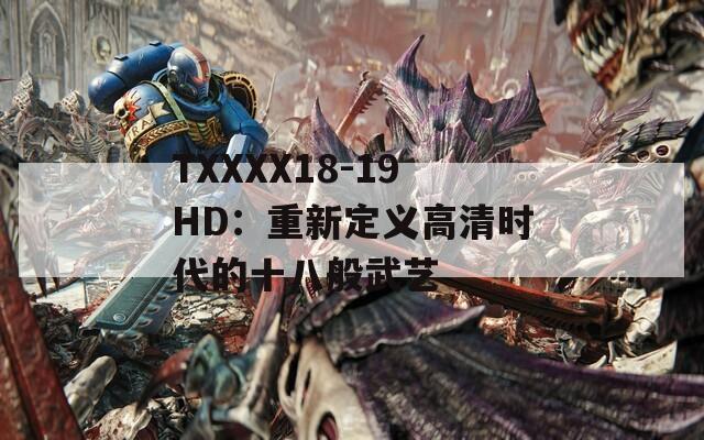TXXXX18-19HD：重新定义高清时代的十八般武艺