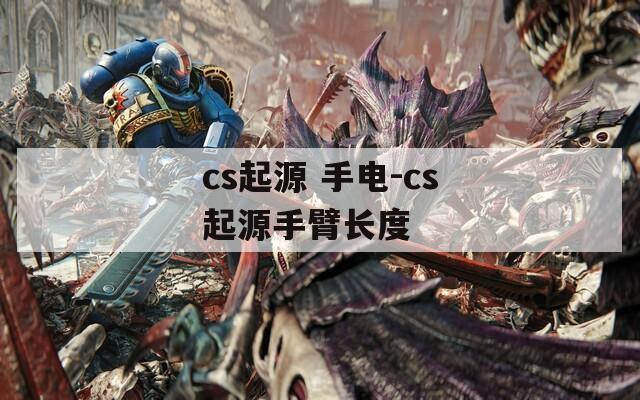 cs起源 手电-cs起源手臂长度