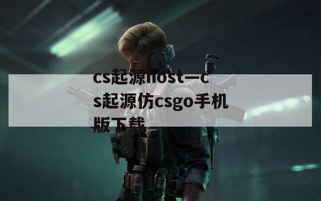 cs起源host—cs起源仿csgo手机版下载  第1张