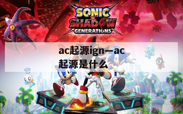 ac起源ign—ac起源是什么