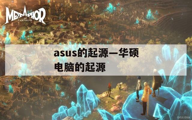 asus的起源—华硕电脑的起源