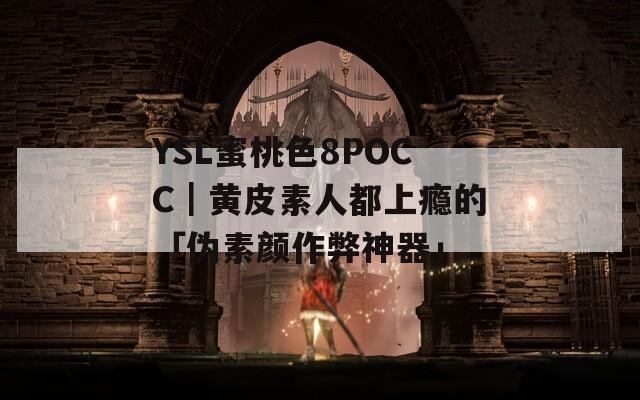 YSL蜜桃色8POCC｜黄皮素人都上瘾的「伪素颜作弊神器」