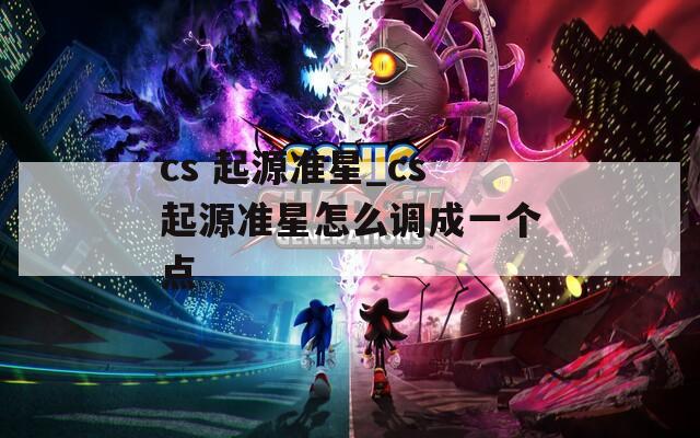 cs 起源准星_cs起源准星怎么调成一个点