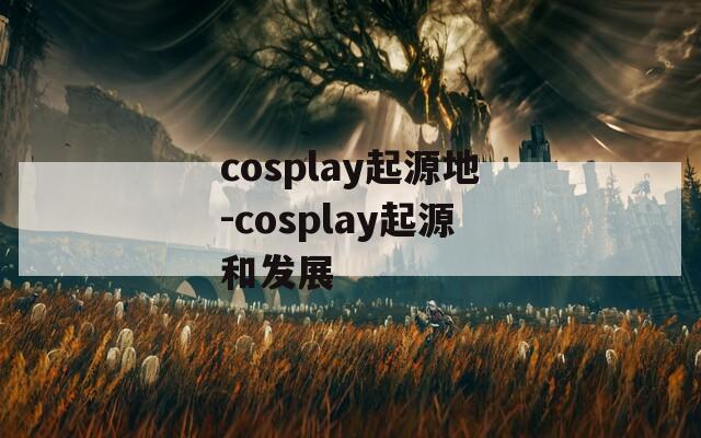 cosplay起源地-cosplay起源和发展