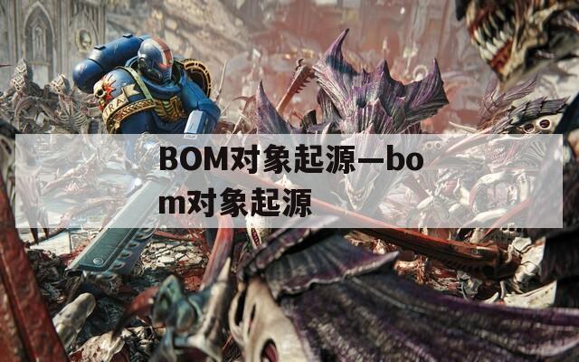 BOM对象起源—bom对象起源