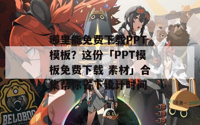 哪里能免费下载PPT模板？这份「PPT模板免费下载 素材」合集帮你省下设计时间