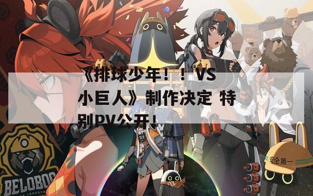 《排球少年！！VS 小巨人》制作决定 特别PV公开！
