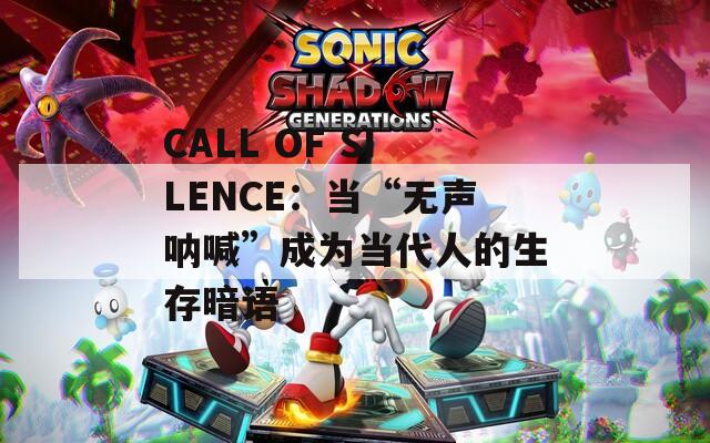 CALL OF SILENCE：当“无声呐喊”成为当代人的生存暗语
