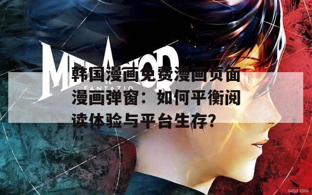 韩国漫画免费漫画页面漫画弹窗：如何平衡阅读体验与平台生存？