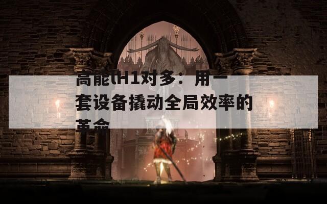 高能lH1对多：用一套设备撬动全局效率的革命