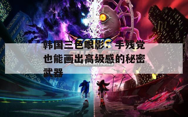 韩国三色眼影：手残党也能画出高级感的秘密武器