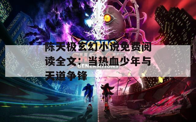 陈天极玄幻小说免费阅读全文：当热血少年与天道争锋