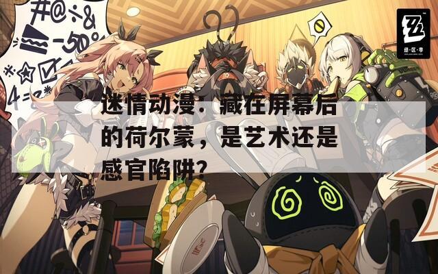 迷情动漫：藏在屏幕后的荷尔蒙，是艺术还是感官陷阱？