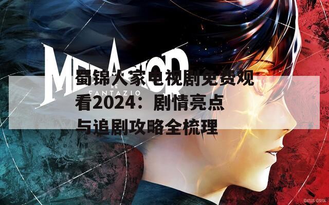 蜀锦人家电视剧免费观看2024：剧情亮点与追剧攻略全梳理
