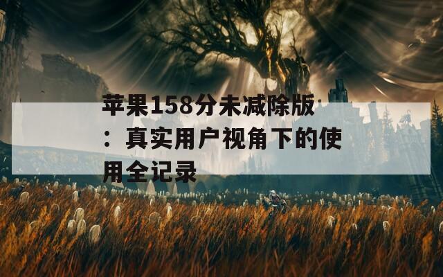 苹果158分未减除版：真实用户视角下的使用全记录