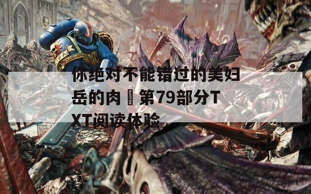 你绝对不能错过的美妇岳的肉泬第79部分TXT阅读体验