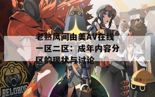 老熟风间由美AV在线一区二区：成年内容分区的现状与讨论