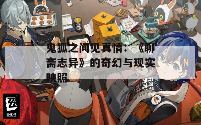 鬼狐之间见真情：《聊斋志异》的奇幻与现实映照